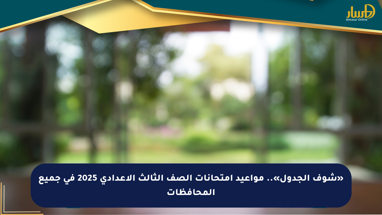 «شوف الجدول».. مواعيد امتحانات الصف الثالث الإعدادي 2025 في جميع المحافظات